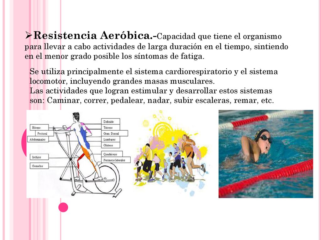 Resistencia Aeróbica.-Capacidad que tiene el organismo para llevar a cabo actividades de larga duración en el tiempo, sintiendo en el menor grado posible los síntomas de fatiga.