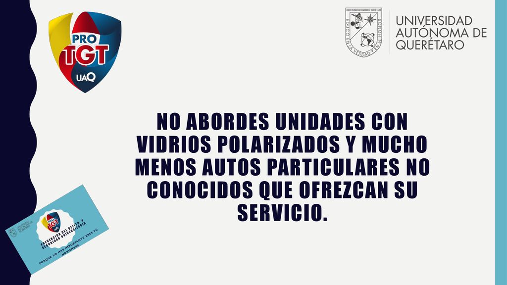 No abordes unidades con vidrios polarizados y mucho menos autos particulares no conocidos que ofrezcan su servicio.