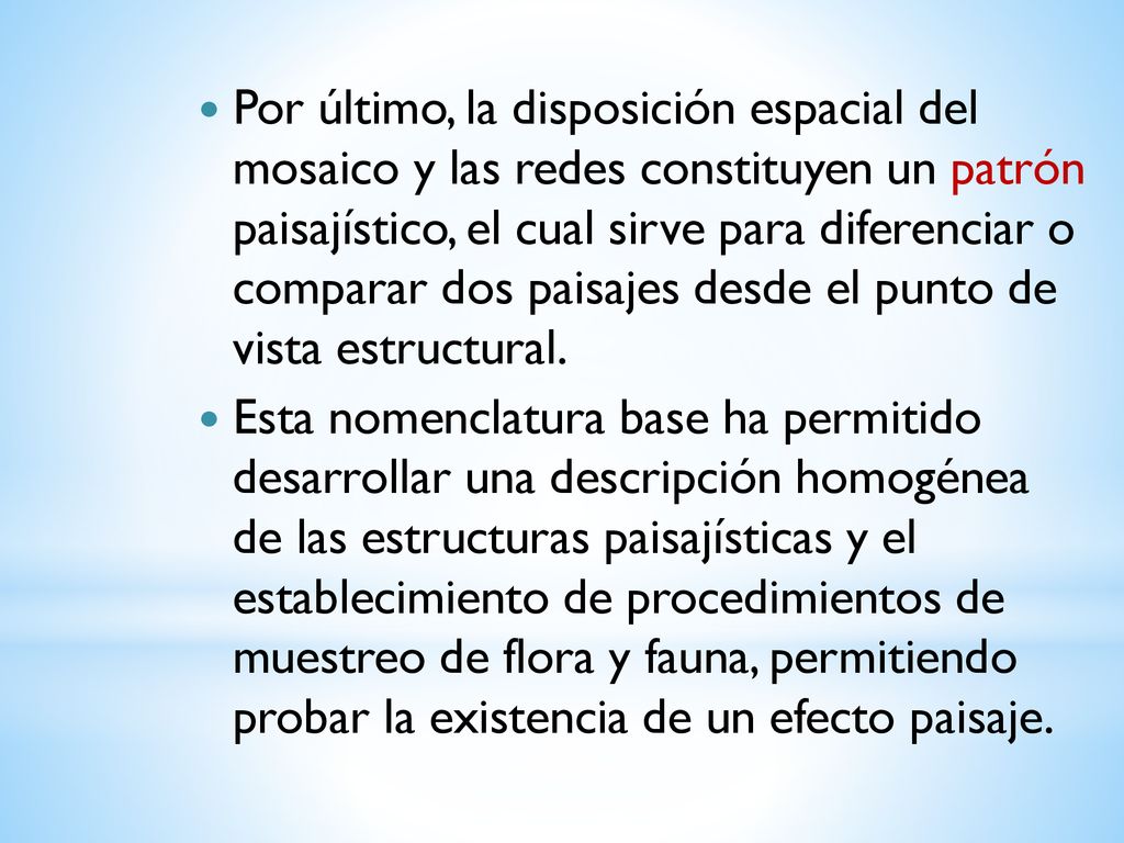 Por último, la disposición espacial del mosaico y las redes constituyen un patrón paisajístico, el cual sirve para diferenciar o comparar dos paisajes desde el punto de vista estructural.