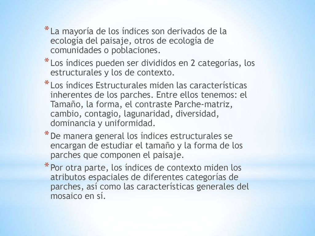 La mayoría de los índices son derivados de la ecología del paisaje, otros de ecología de comunidades o poblaciones.