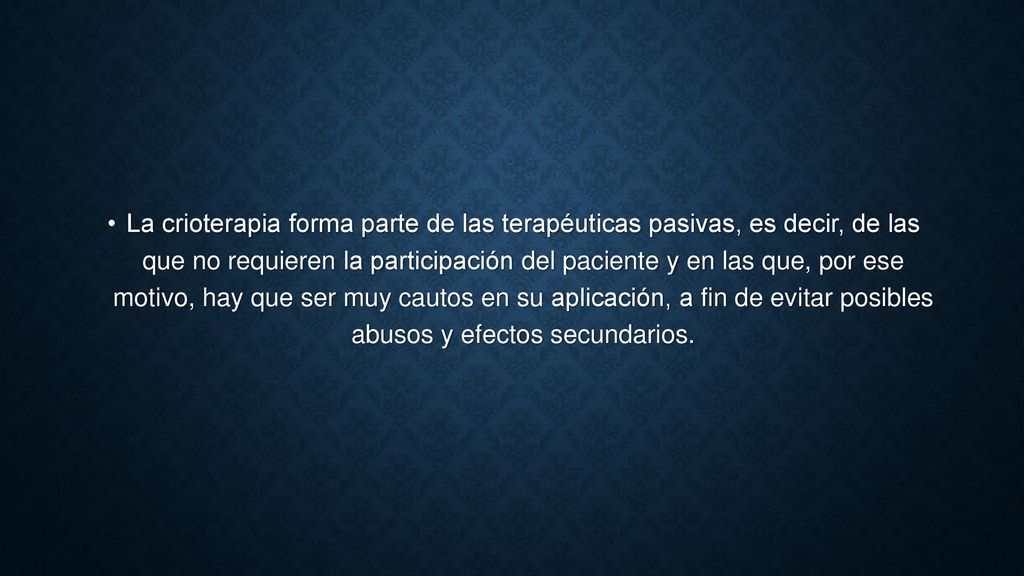 La crioterapia forma parte de las terapéuticas pasivas, es decir, de las que no requieren la participación del paciente y en las que, por ese motivo, hay que ser muy cautos en su aplicación, a fin de evitar posibles abusos y efectos secundarios.