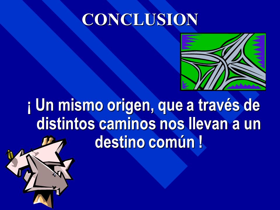 CONCLUSION ¡ Un mismo origen, que a través de distintos caminos nos llevan a un destino común !
