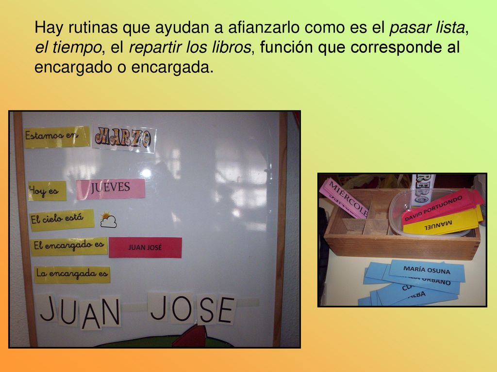 Hay rutinas que ayudan a afianzarlo como es el pasar lista, el tiempo, el repartir los libros, función que corresponde al encargado o encargada.