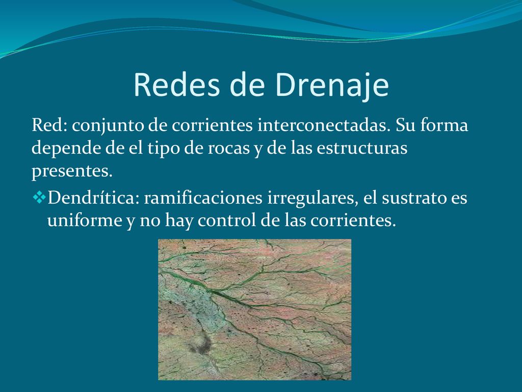 Redes de Drenaje Red: conjunto de corrientes interconectadas. Su forma depende de el tipo de rocas y de las estructuras presentes.