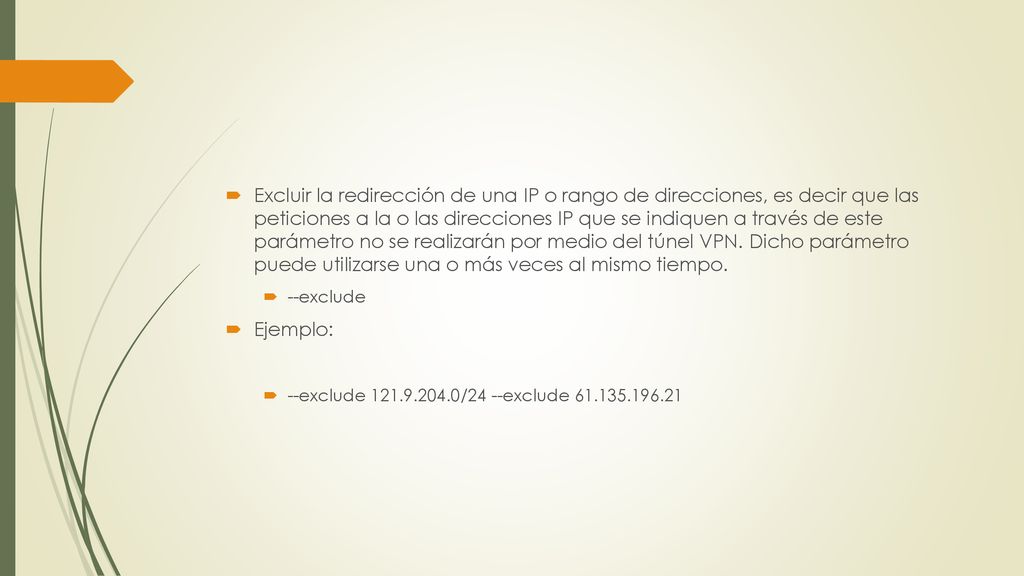 Excluir la redirección de una IP o rango de direcciones, es decir que las peticiones a la o las direcciones IP que se indiquen a través de este parámetro no se realizarán por medio del túnel VPN. Dicho parámetro puede utilizarse una o más veces al mismo tiempo.