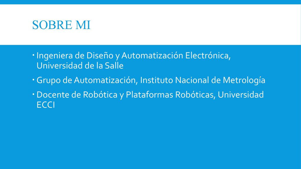 SOBRE MI Ingeniera de Diseño y Automatización Electrónica, Universidad de la Salle. Grupo de Automatización, Instituto Nacional de Metrología.