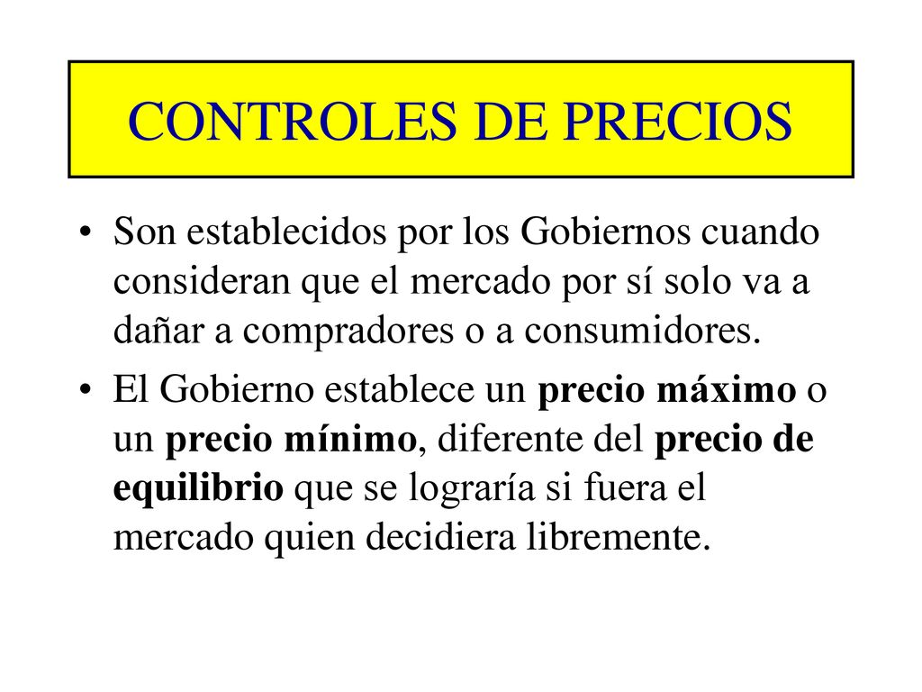 CONTROLES DE PRECIOS Son establecidos por los Gobiernos cuando consideran que el mercado por sí solo va a dañar a compradores o a consumidores.