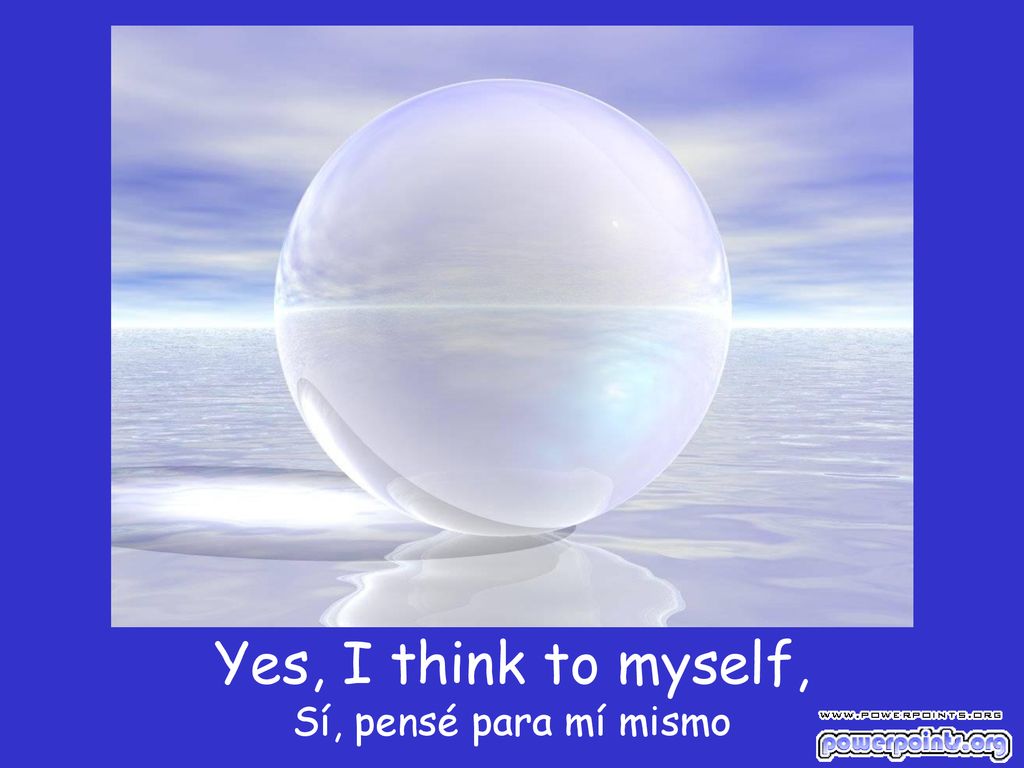 Yes, I think to myself, Sí, pensé para mí mismo