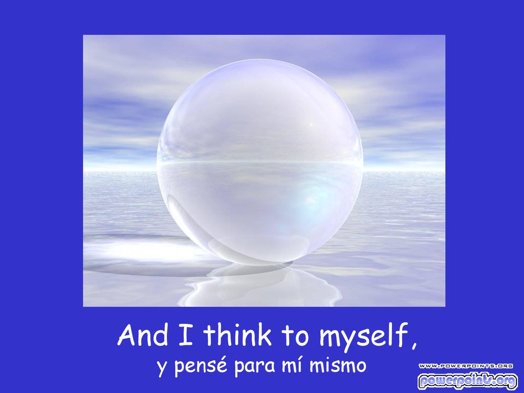 And I think to myself, y pensé para mí mismo
