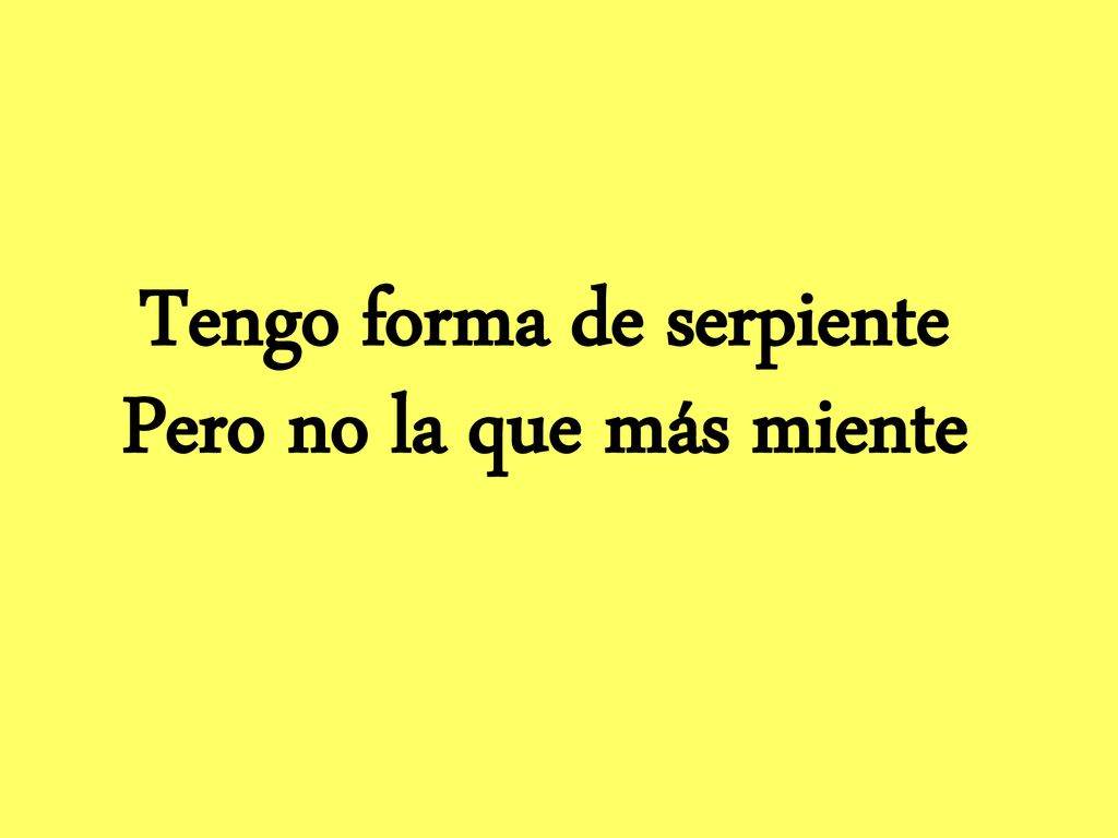 Tengo forma de serpiente Pero no la que más miente