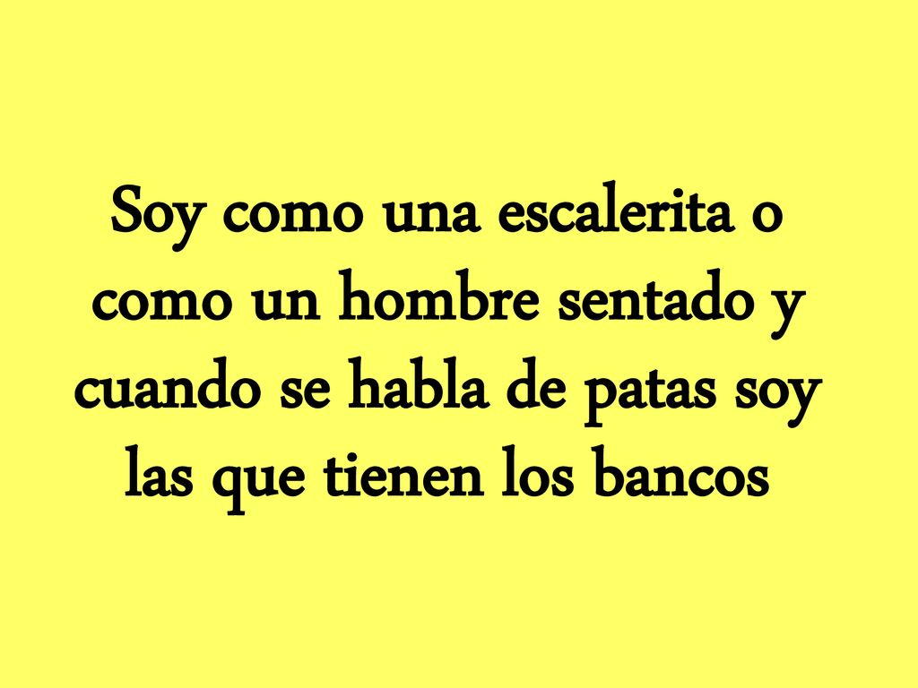 Soy como una escalerita o como un hombre sentado y cuando se habla de patas soy las que tienen los bancos