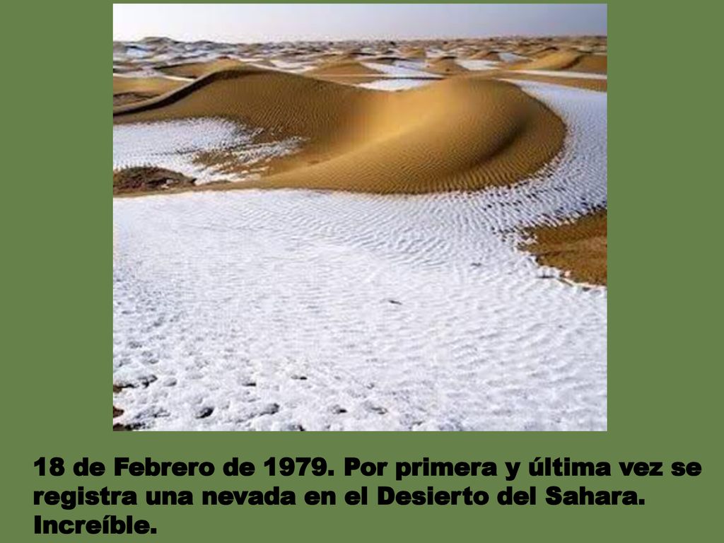 18 de Febrero de Por primera y última vez se registra una nevada en el Desierto del Sahara.