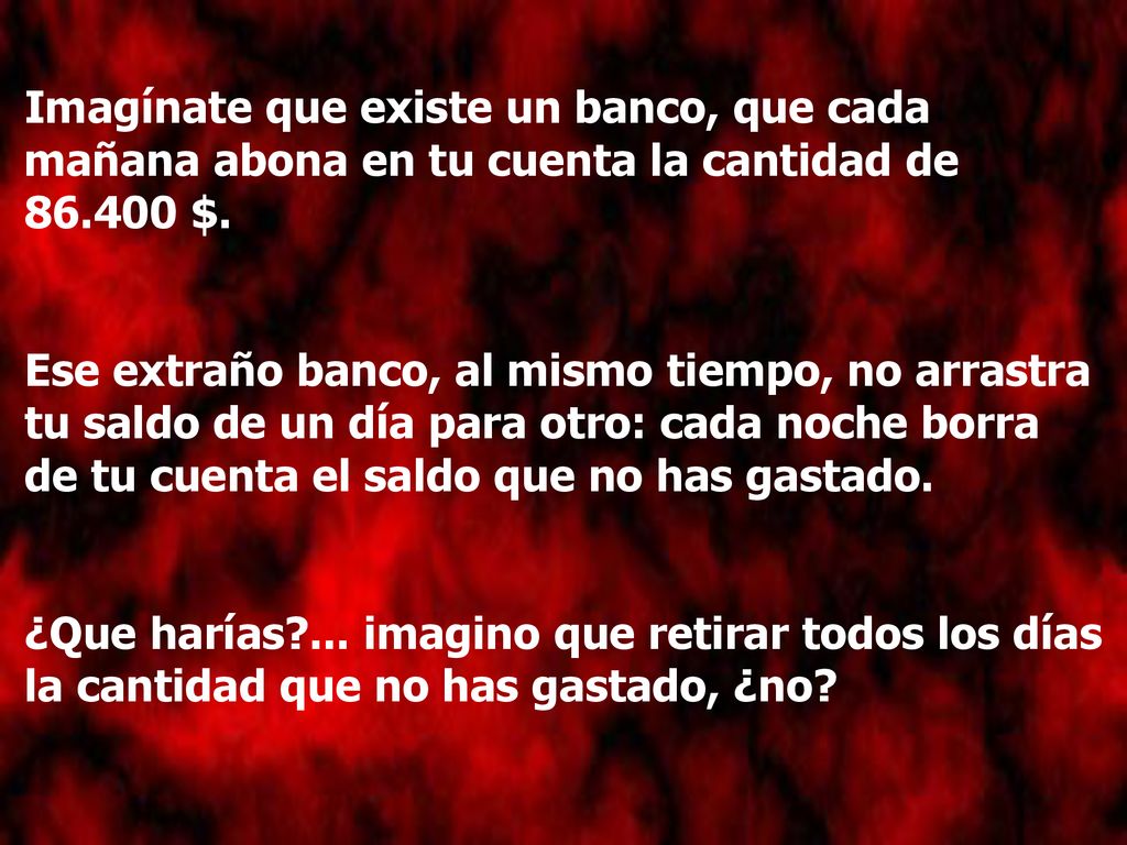 Imagínate que existe un banco, que cada mañana abona en tu cuenta la cantidad de $.