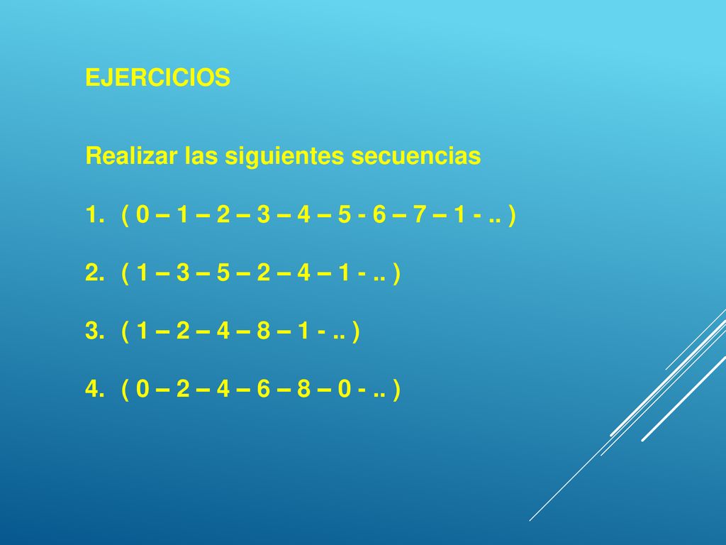 EJERCICIOS Realizar las siguientes secuencias. ( 0 – 1 – 2 – 3 – 4 – – 7 – ) ( 1 – 3 – 5 – 2 – 4 – )