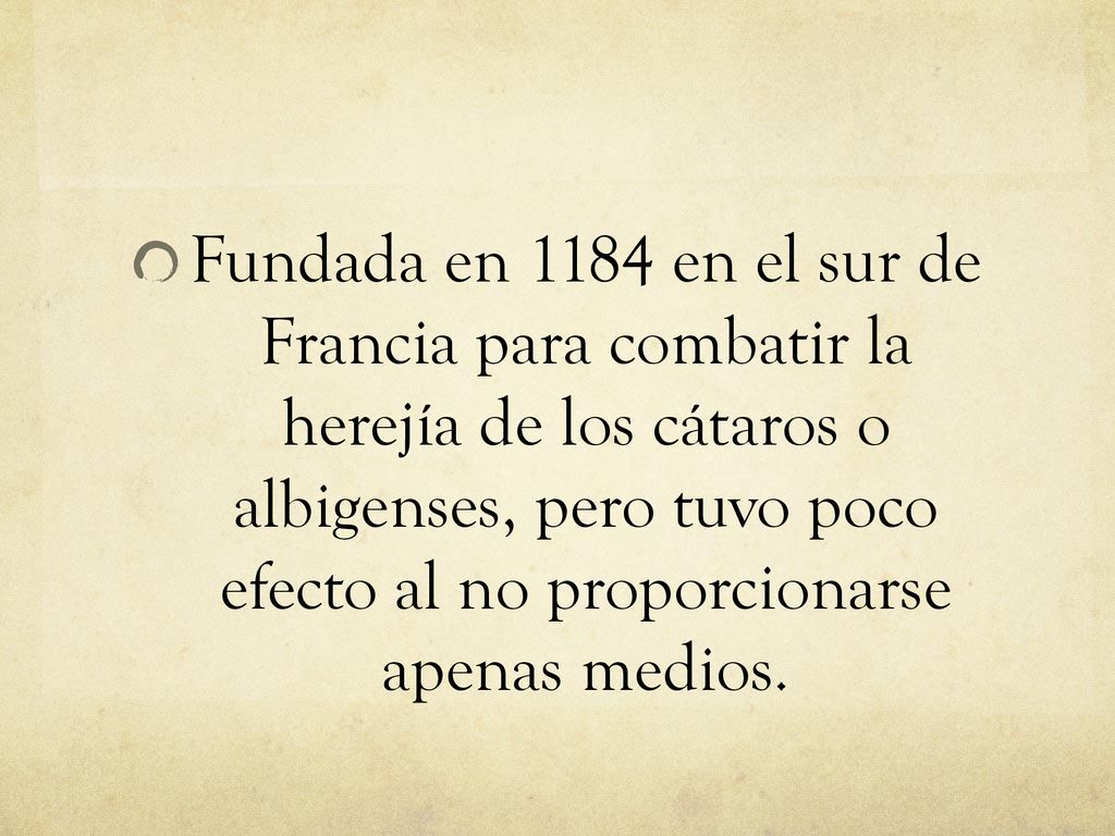 Fundada en 1184 en el sur de Francia para combatir la herejía de los cátaros o albigenses, pero tuvo poco efecto al no proporcionarse apenas medios.
