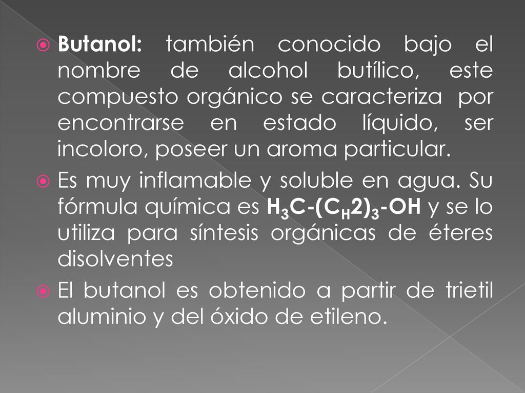 Butanol: también conocido bajo el nombre de alcohol butílico, este compuesto orgánico se caracteriza por encontrarse en estado líquido, ser incoloro, poseer un aroma particular.
