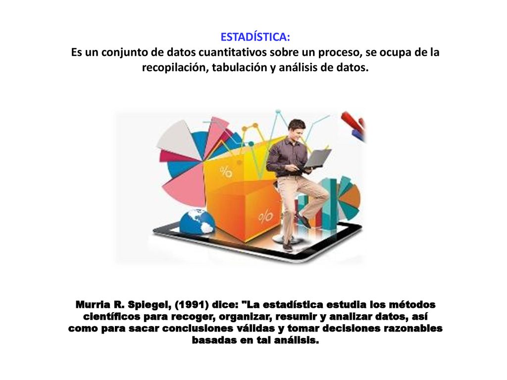 ESTADÍSTICA: Es un conjunto de datos cuantitativos sobre un proceso, se ocupa de la recopilación, tabulación y análisis de datos.