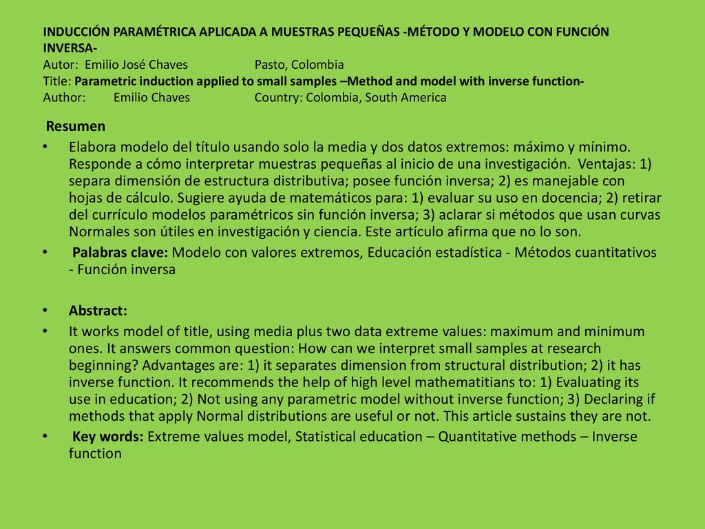 INDUCCIÓN PARAMÉTRICA APLICADA A MUESTRAS PEQUEÑAS -MÉTODO Y MODELO CON FUNCIÓN INVERSA- Autor: Emilio José Chaves Pasto, Colombia Title: Parametric induction applied to small samples –Method and model with inverse function- Author: Emilio Chaves Country: Colombia, South America