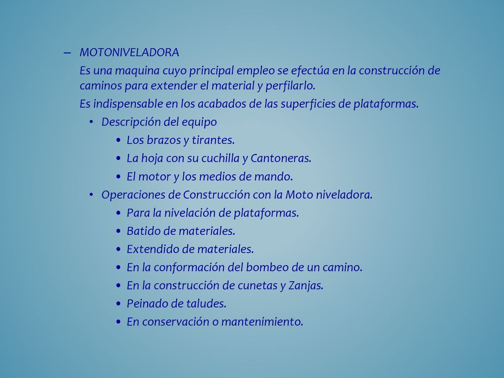 MOTONIVELADORA Es una maquina cuyo principal empleo se efectúa en la construcción de caminos para extender el material y perfilarlo.