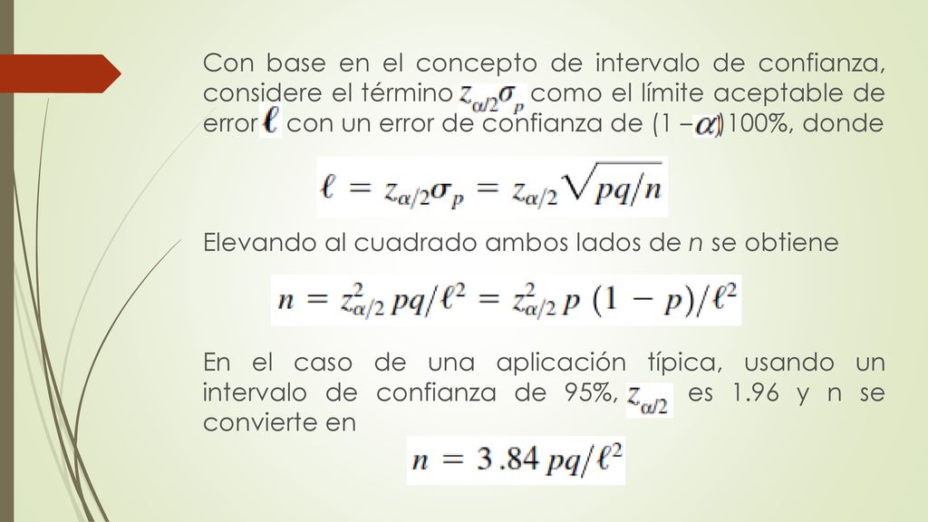 Con base en el concepto de intervalo de confianza, considere el término como el límite aceptable de error con un error de confianza de (1 – α)100%, donde Elevando al cuadrado ambos lados de n se obtiene En el caso de una aplicación típica, usando un intervalo de confianza de 95%, es 1.96 y n se convierte en