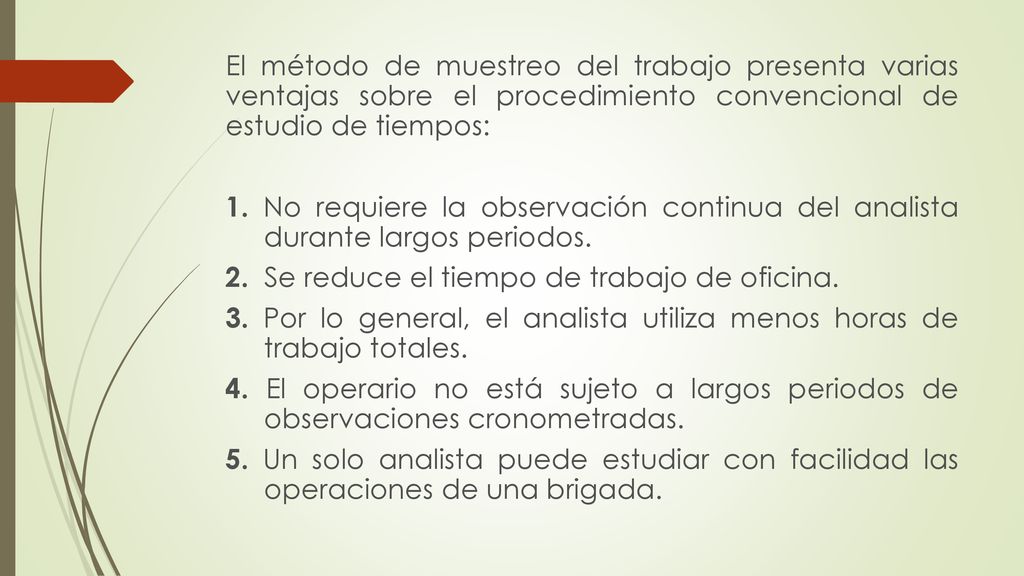 El método de muestreo del trabajo presenta varias ventajas sobre el procedimiento convencional de estudio de tiempos: 1.