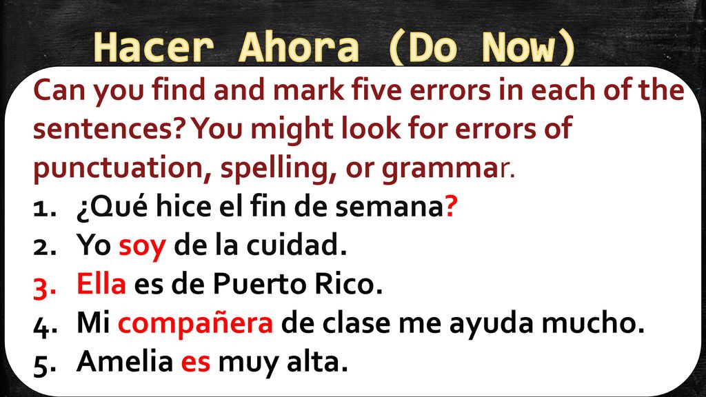 Hacer Ahora (Do Now) Can you find and mark five errors in each of the sentences You might look for errors of punctuation, spelling, or grammar.