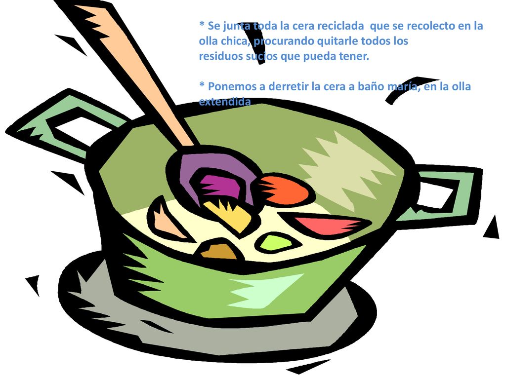 * Se junta toda la cera reciclada que se recolecto en la olla chica, procurando quitarle todos los