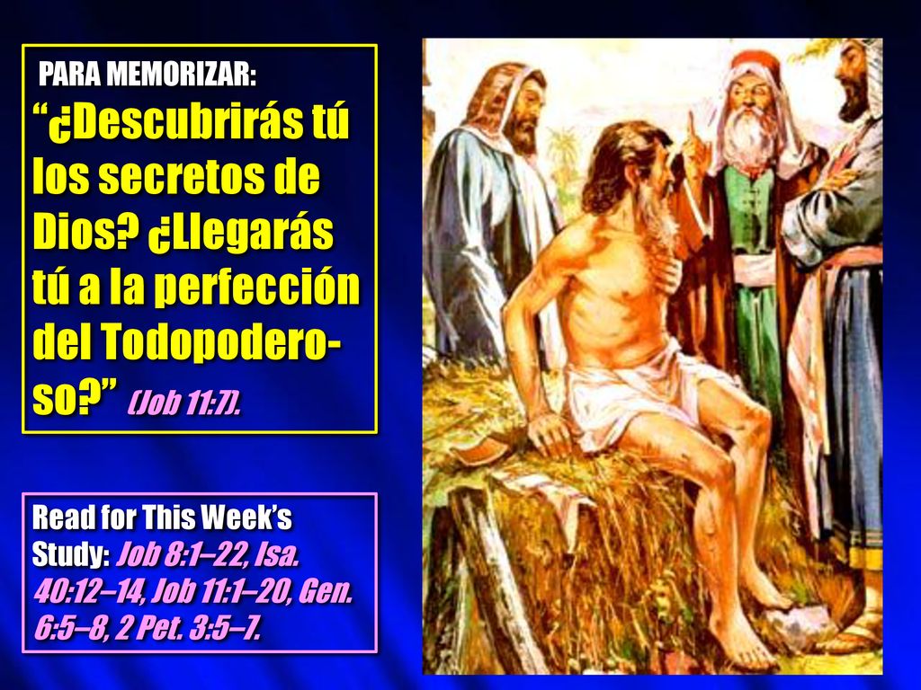 PARA MEMORIZAR: ¿Descubrirás tú los secretos de Dios ¿Llegarás tú a la perfección del Todopodero-so (Job 11:7).