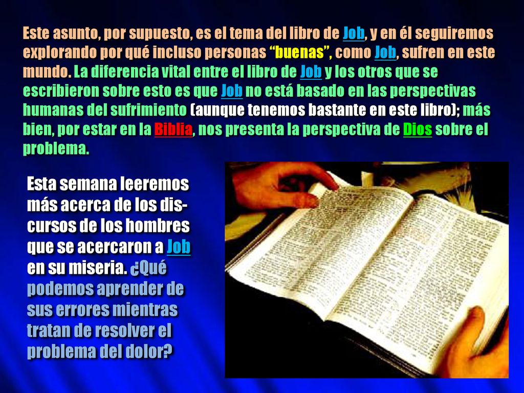 Este asunto, por supuesto, es el tema del libro de Job, y en él seguiremos explorando por qué incluso personas buenas , como Job, sufren en este mundo. La diferencia vital entre el libro de Job y los otros que se escribieron sobre esto es que Job no está basado en las perspectivas humanas del sufrimiento (aunque tenemos bastante en este libro); más bien, por estar en la Biblia, nos presenta la perspectiva de Dios sobre el problema.