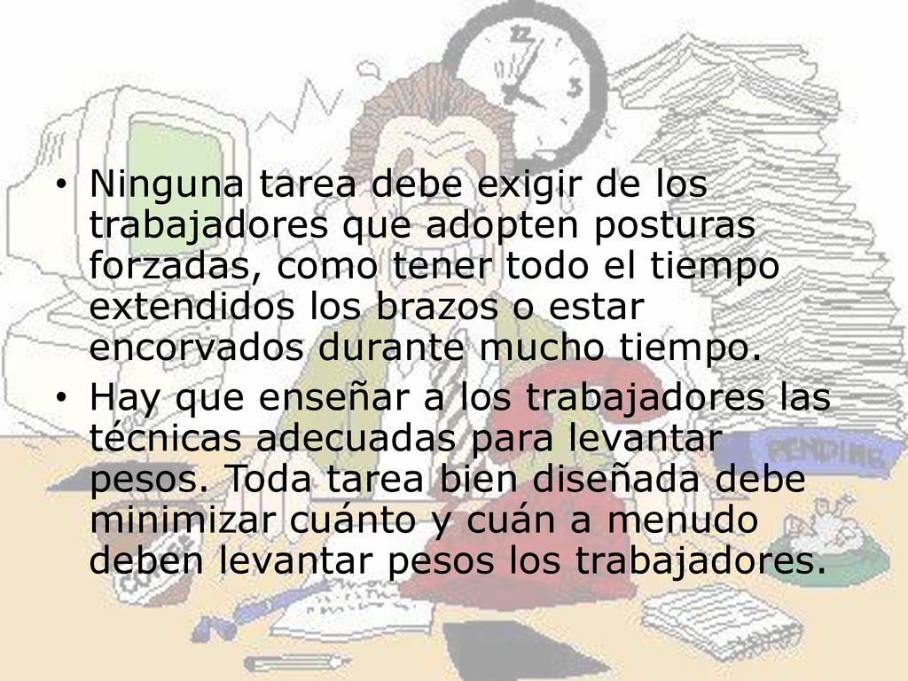 Ninguna tarea debe exigir de los trabajadores que adopten posturas forzadas, como tener todo el tiempo extendidos los brazos o estar encorvados durante mucho tiempo.
