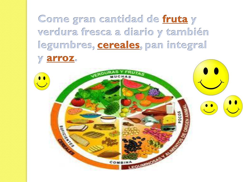 Come gran cantidad de fruta y verdura fresca a diario y también legumbres, cereales, pan integral y arroz.