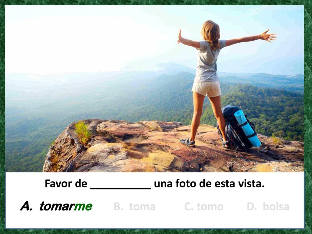 Favor de una foto de esta vista. A. tomarme B. toma C. tomo D. bolsa