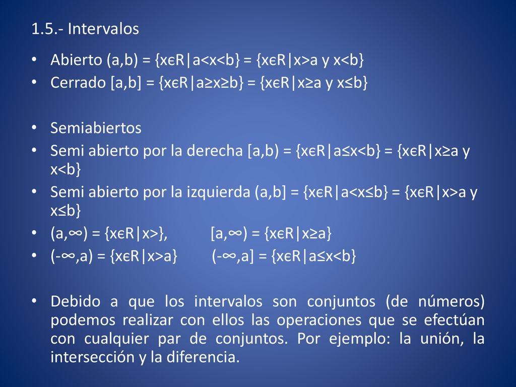 1.5.- Intervalos Abierto (a,b) = {xєR|a<x<b} = {xєR|x>a y x<b} Cerrado [a,b] = {xєR|a≥x≥b} = {xєR|x≥a y x≤b}