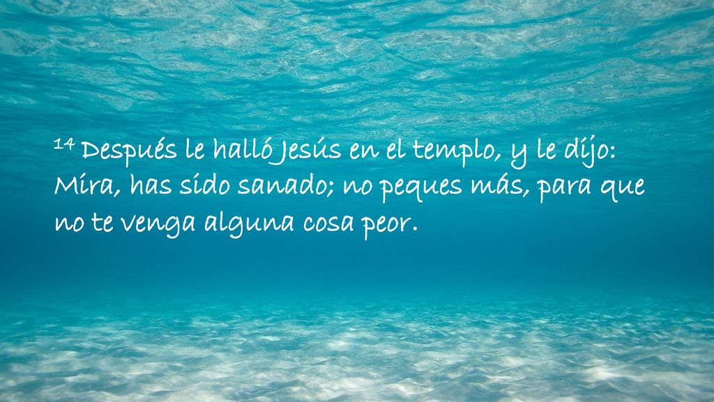 14 Después le halló Jesús en el templo, y le dijo: Mira, has sido sanado; no peques más, para que no te venga alguna cosa peor.