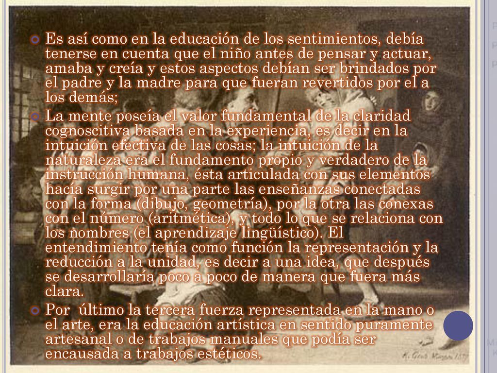 Es así como en la educación de los sentimientos, debía tenerse en cuenta que el niño antes de pensar y actuar, amaba y creía y estos aspectos debían ser brindados por el padre y la madre para que fueran revertidos por el a los demás;