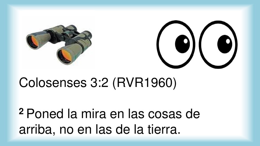 Colosenses 3:2 (RVR1960) 2 Poned la mira en las cosas de arriba, no en las de la tierra.