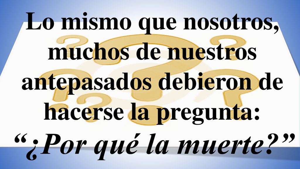 Lo mismo que nosotros, muchos de nuestros antepasados debieron de hacerse la pregunta: ¿Por qué la muerte