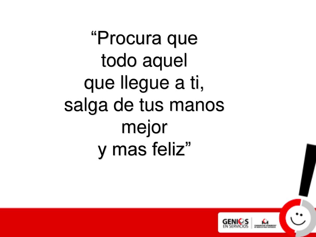 Procura que todo aquel que llegue a ti, salga de tus manos mejor y mas feliz