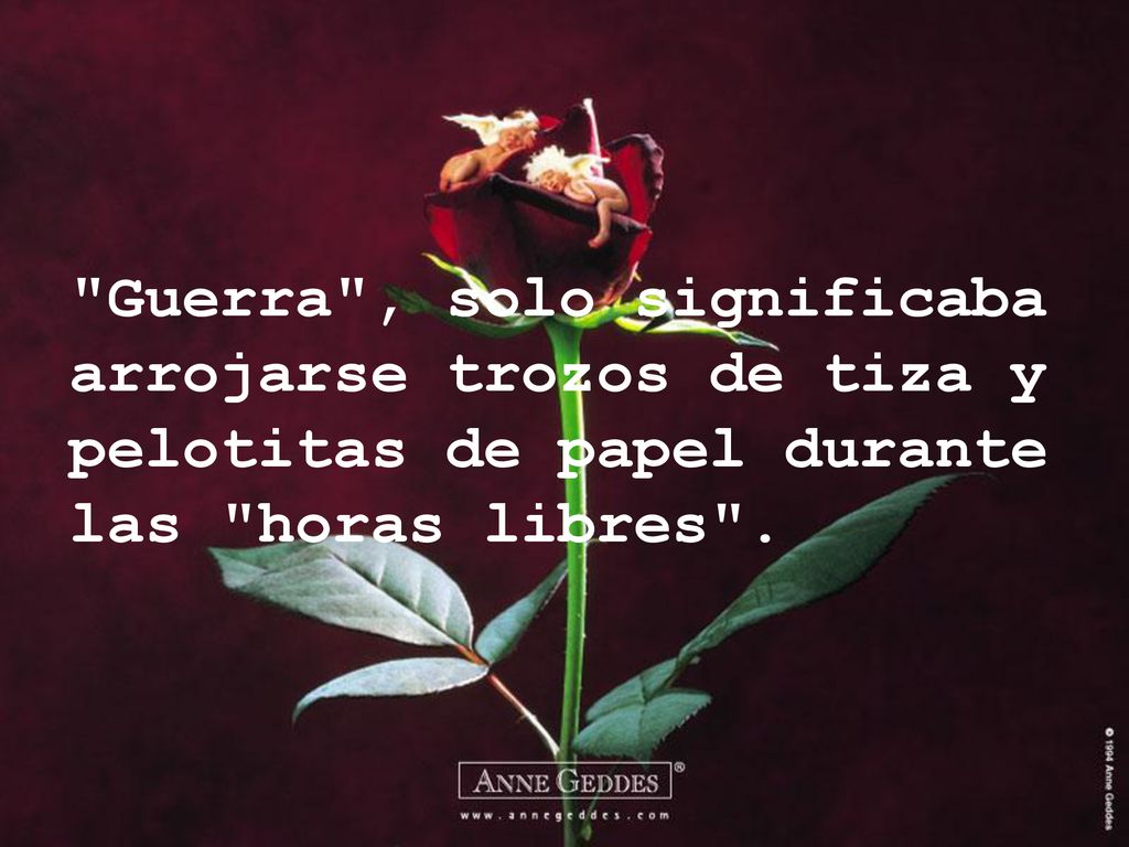 Guerra , solo significaba arrojarse trozos de tiza y pelotitas de papel durante las horas libres .