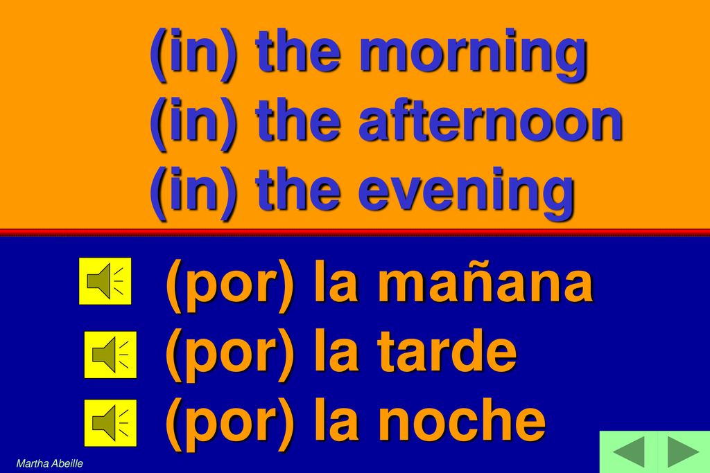 (in) the morning (in) the afternoon (in) the evening (por) la mañana