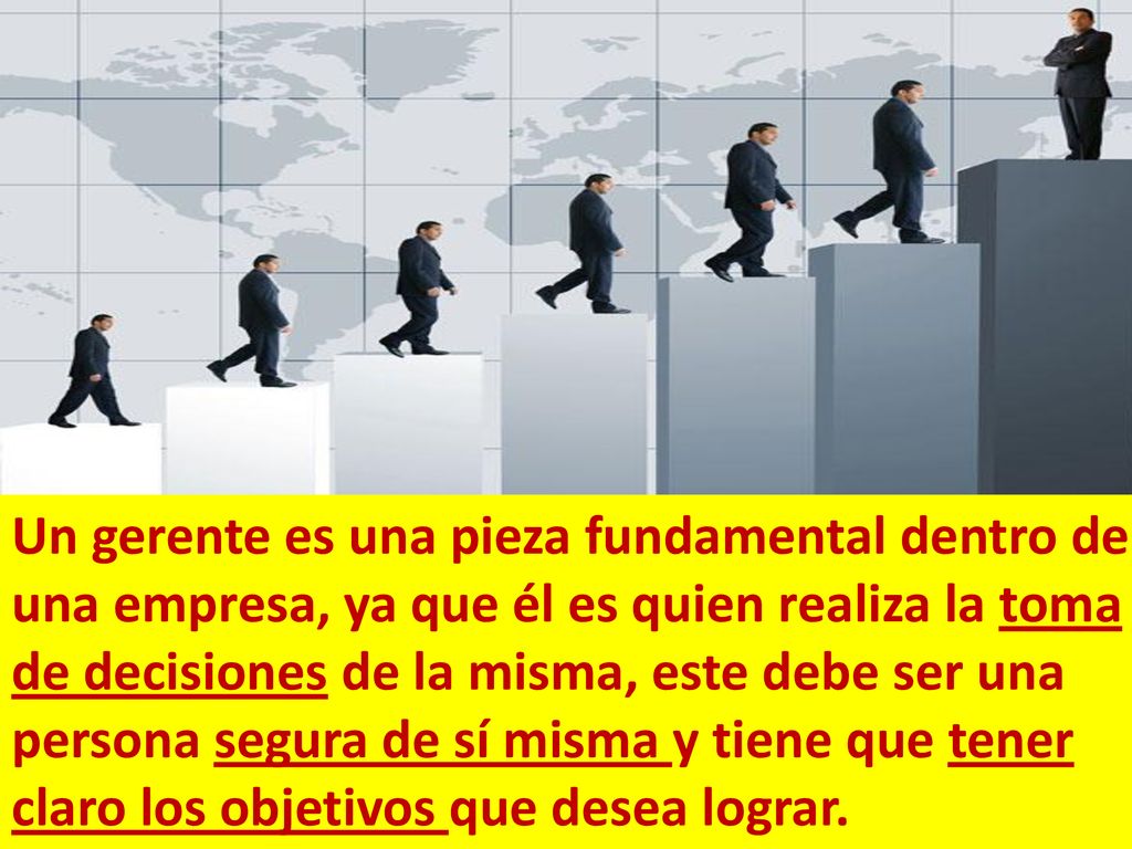 Un gerente es una pieza fundamental dentro de una empresa, ya que él es quien realiza la toma de decisiones de la misma, este debe ser una persona segura de sí misma y tiene que tener claro los objetivos que desea lograr.