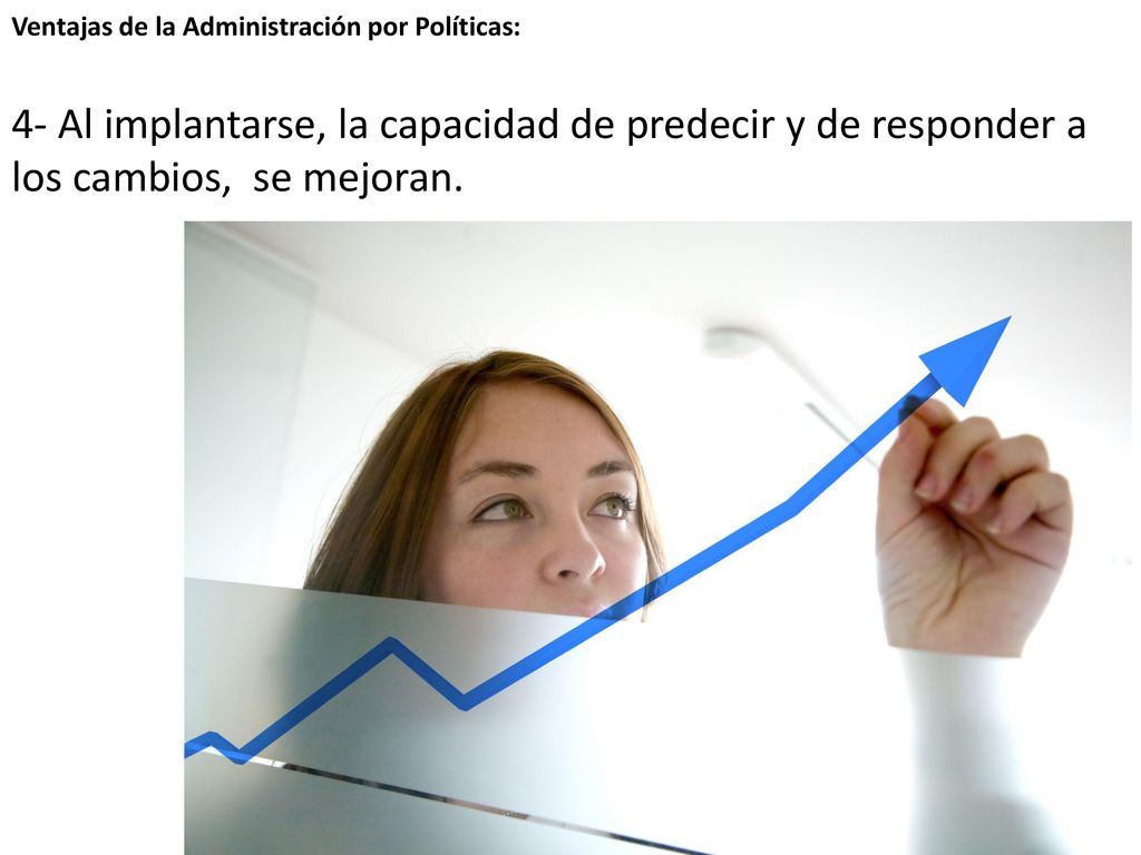 Ventajas de la Administración por Políticas: 4- Al implantarse, la capacidad de predecir y de responder a los cambios, se mejoran.