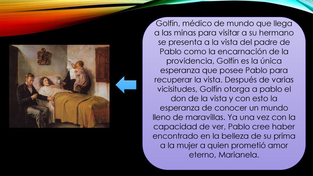 Golfín, médico de mundo que llega a las minas para visitar a su hermano se presenta a la vista del padre de Pablo como la encarnación de la providencia, Golfín es la única esperanza que posee Pablo para recuperar la vista.