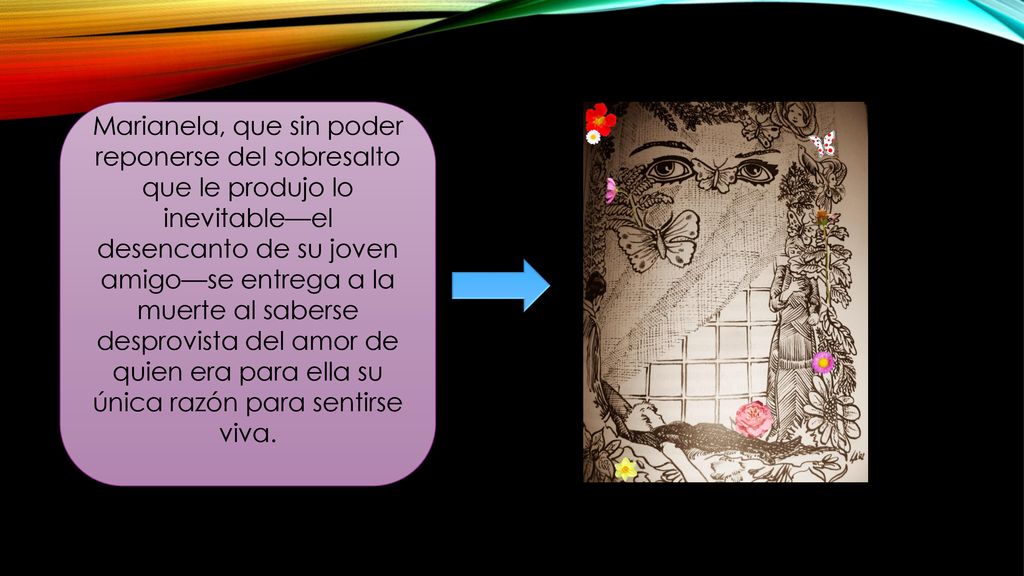 Marianela, que sin poder reponerse del sobresalto que le produjo lo inevitable—el desencanto de su joven amigo—se entrega a la muerte al saberse desprovista del amor de quien era para ella su única razón para sentirse viva.