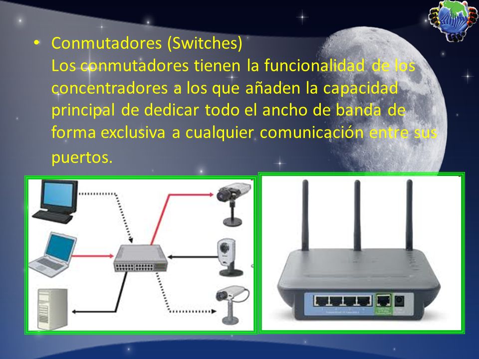 Conmutadores (Switches) Los conmutadores tienen la funcionalidad de los concentradores a los que añaden la capacidad principal de dedicar todo el ancho de banda de forma exclusiva a cualquier comunicación entre sus puertos.