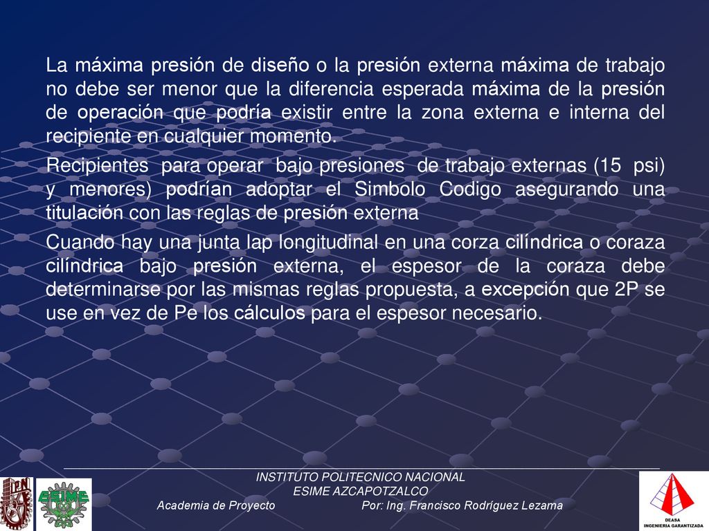La máxima presión de diseño o la presión externa máxima de trabajo no debe ser menor que la diferencia esperada máxima de la presión de operación que podría existir entre la zona externa e interna del recipiente en cualquier momento.
