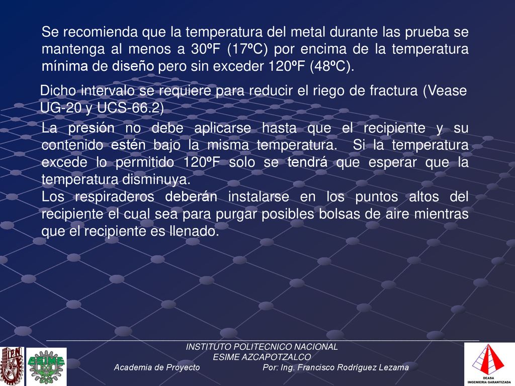 Se recomienda que la temperatura del metal durante las prueba se mantenga al menos a 30ºF (17ºC) por encima de la temperatura mínima de diseño pero sin exceder 120ºF (48ºC).
