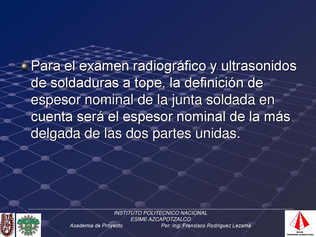 Para el examen radiográfico y ultrasonidos de soldaduras a tope, la definición de espesor nominal de la junta soldada en cuenta será el espesor nominal de la más delgada de las dos partes unidas.