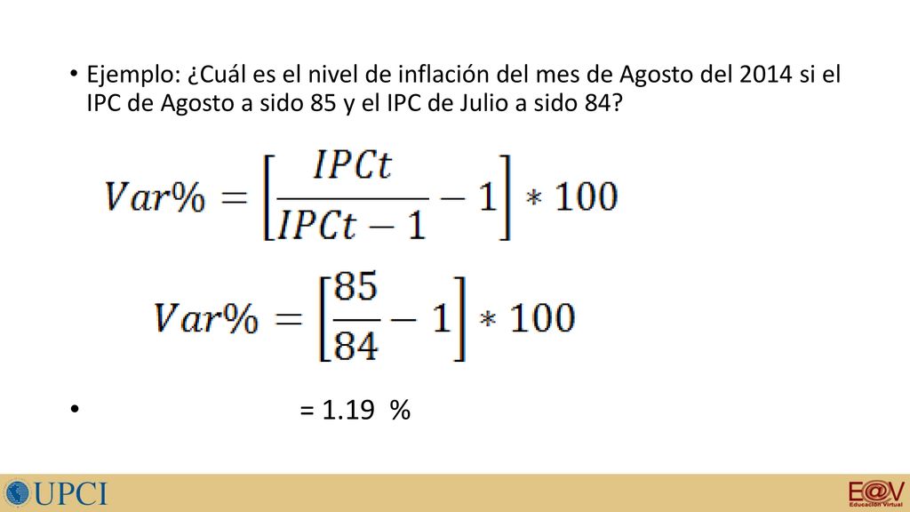 Ejemplo: ¿Cuál es el nivel de inflación del mes de Agosto del 2014 si el IPC de Agosto a sido 85 y el IPC de Julio a sido 84