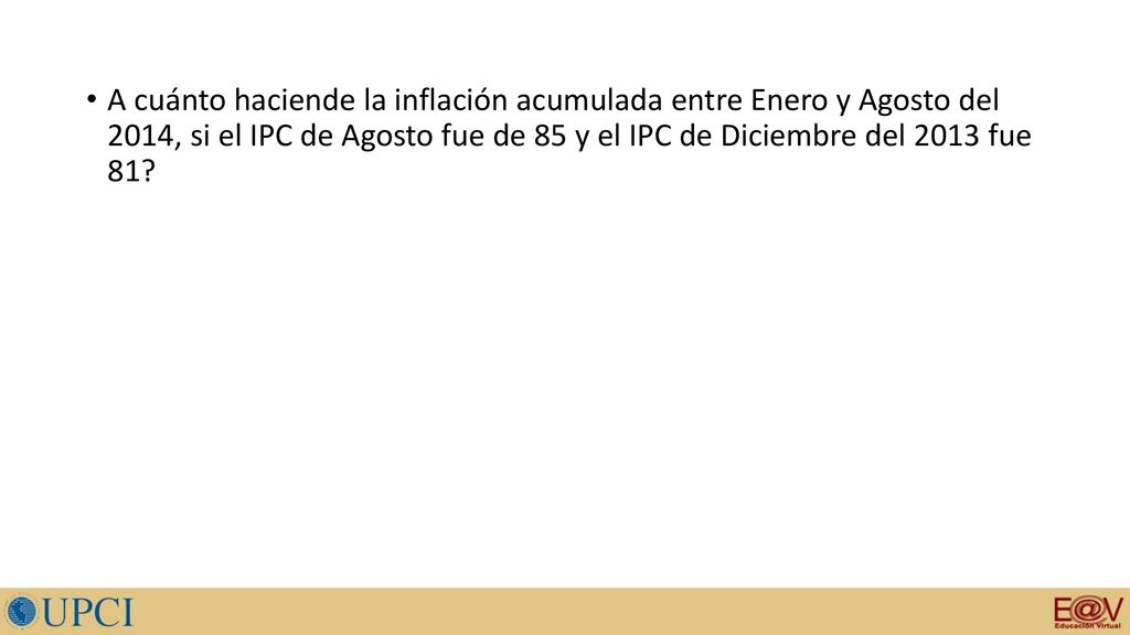 A cuánto haciende la inflación acumulada entre Enero y Agosto del 2014, si el IPC de Agosto fue de 85 y el IPC de Diciembre del 2013 fue 81